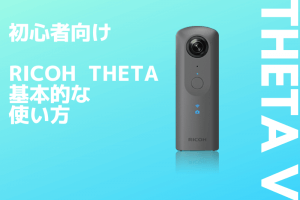 【2021年更新】初めて使う「THETA V」の基本的な使い方を徹底解説