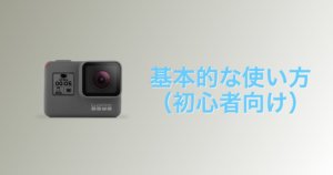 GoProの基本的な使い方!初心者にも分かりやすくレビュー