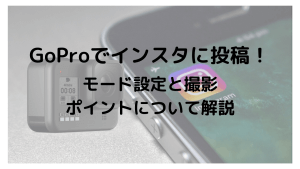 GoProで撮影してインスタに投稿!3つのモードの設定と撮影ポイントを解説