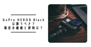 【2023年2月更新】GoPro HERO8は買うべき?現在の価格と評判は?