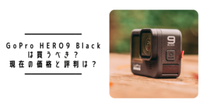 【2023年2月更新】GoPro HERO9は買うべき?現在の価格と評判は?